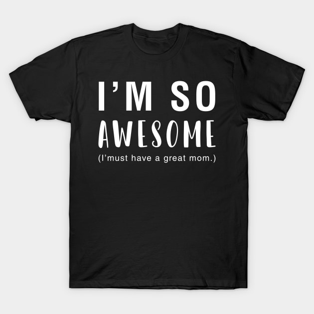 I'm So Awesome I Must Have A Great Mom T-Shirt by CityNoir